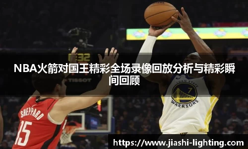 NBA火箭对国王精彩全场录像回放分析与精彩瞬间回顾