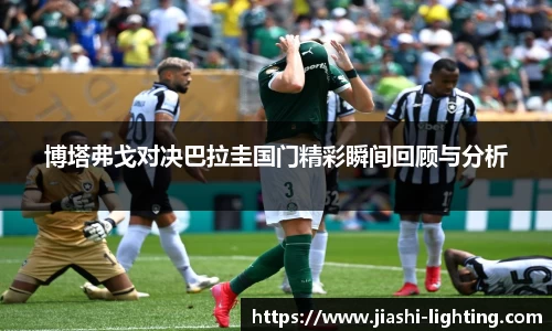博塔弗戈对决巴拉圭国门精彩瞬间回顾与分析