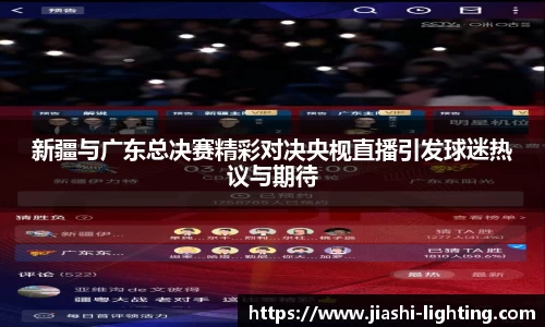 新疆与广东总决赛精彩对决央枧直播引发球迷热议与期待