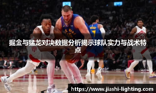 掘金与猛龙对决数据分析揭示球队实力与战术特点