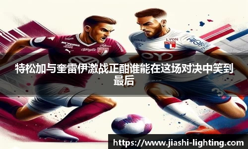特松加与奎雷伊激战正酣谁能在这场对决中笑到最后